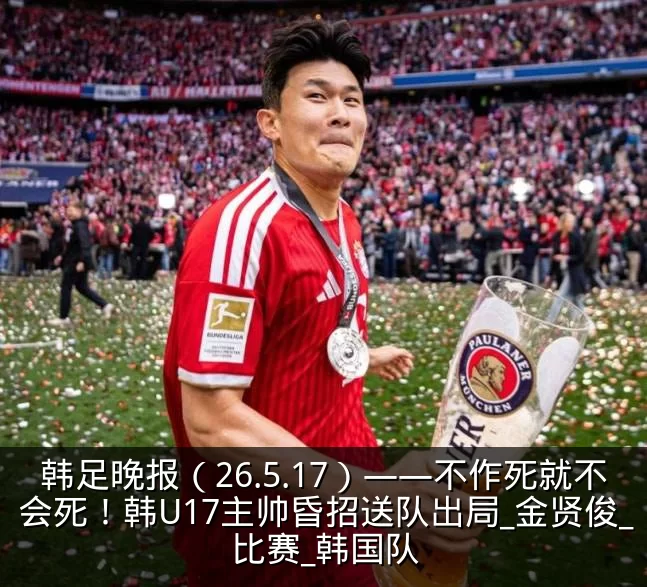 韩足晚报(26.5.17)——不作死就不会死!韩U17主帅昏招送队出局_金贤俊_比赛_韩国队